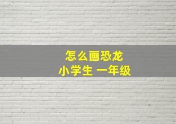 怎么画恐龙 小学生 一年级